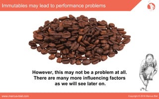 Copyright © 2016 Marcus Bielwww.marcus-biel.com
Immutables may lead to performance problems
However, this may not be a problem at all.
There are many more influencing factors
as we will see later on.
 