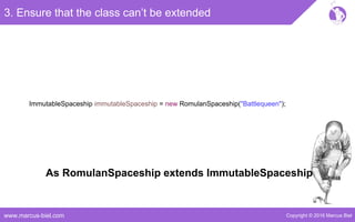 Copyright © 2016 Marcus Bielwww.marcus-biel.com
ImmutableSpaceship immutableSpaceship = new RomulanSpaceship("Battlequeen");
3. Ensure that the class can’t be extended
As RomulanSpaceship extends ImmutableSpaceship
 