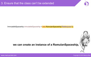 Copyright © 2016 Marcus Bielwww.marcus-biel.com
3. Ensure that the class can’t be extended
ImmutableSpaceship immutableSpaceship = new RomulanSpaceship("Battlequeen");
we can create an instance of a RomulanSpaceship,
 