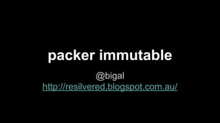 packer immutable
@bigal
http://resilvered.blogspot.com.au/
 