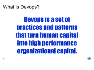 What is Devops?
11
Devops is a set of
practices and patterns
that turn human capital
into high performance
organizational capital.
 