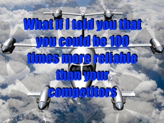 3
What if I told you that
you could be 100
times more reliable
than your
competitors
 