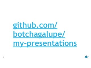 6
github.com/
botchagalupe/
my-presentations
 