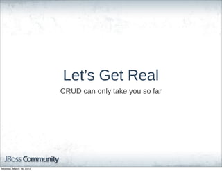 Let’s  Get  Real
                         CRUD  can  only  take  you  so  far




Monday, March 19, 2012
 