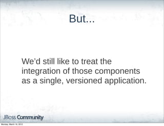But...


                    We’d  still  like  to  treat  the  
                    integration  of  those  components  
                    as  a  single,  versioned  application.




Monday, March 19, 2012
 