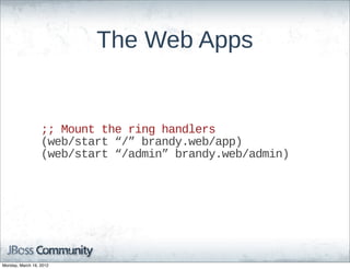 The  Web  Apps


                  ;;;;  Mount  the  ring  handlers
                  (web/start  “/”  brandy.web/app)
                  (web/start  “/admin”  brandy.web/admin)




Monday, March 19, 2012
 