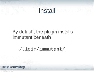 Install


                    By  default,  the  plugin  installs  
                    Immutant  beneath  

                          ~/.lein/immutant/



Monday, March 19, 2012
 