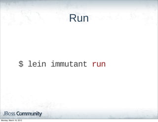 Run



                  $  lein  immutant  run




Monday, March 19, 2012
 
