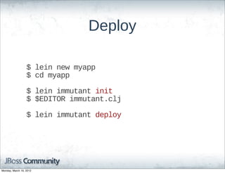 Deploy

                  $  lein  new  myapp
                  $  cd  myapp

                  $  lein  immutant  init
                  $  $EDITOR  immutant.clj

                  $  lein  immutant  deploy




Monday, March 19, 2012
 