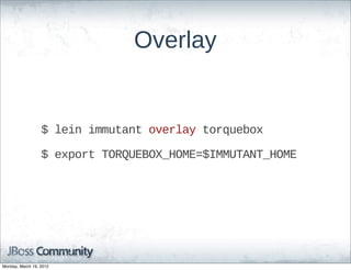 Overlay


                  $  lein  immutant  overlay  torquebox

                  $  export  TORQUEBOX_HOME=$IMMUTANT_HOME




Monday, March 19, 2012
 