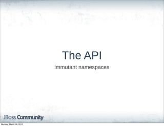 The  API
                         immutant  namespaces




Monday, March 19, 2012
 