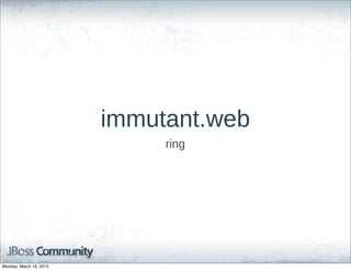 immutant.web
                              ring




Monday, March 19, 2012
 