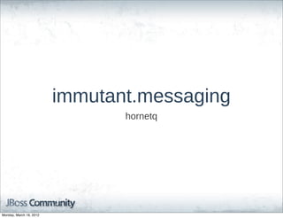 immutant.messaging
                                hornetq




Monday, March 19, 2012
 