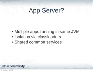 App  Server?


                    • Multiple  apps  running  in  same  JVM
                    • Isolation  via  classloaders
                    • Shared  common  services




Monday, March 19, 2012
 