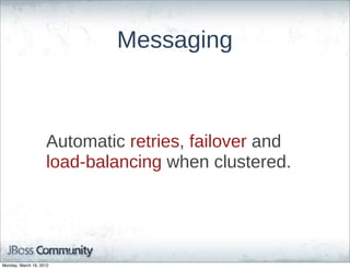 Messaging



                    Automatic  retries,  failover  and  
                    load-­balancing  when  clustered.




Monday, March 19, 2012
 