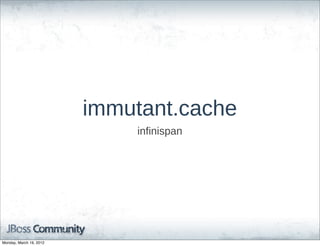 immutant.cache
                             infinispan




Monday, March 19, 2012
 