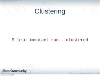 Clustering



                  $  lein  immutant  run  -­-­clustered




Monday, March 19, 2012
 