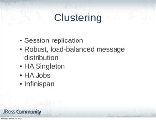 Clustering

                    • Session  replication
                    • Robust,  load-­balanced  message  
                      distribution
                    • HA  Singleton
                    • HA  Jobs
                    • Infinispan



Monday, March 19, 2012
 
