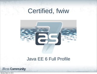 Certified,  fwiw




                         Java  EE  6  Full  Profile

Monday, March 19, 2012
 