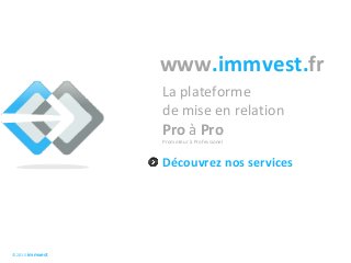©2015 immvest
www.immvest.fr
Découvrez nos services
La plateforme
de mise en relation
Pro à Pro
Promoteur à Professionel
 