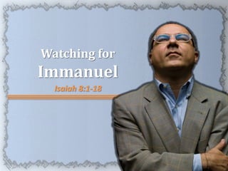 Watching for
Immanuel
  Isaiah 8:1-18
 