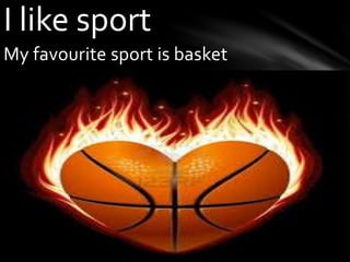 My favourite sport is basket
I like sport
 