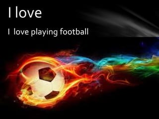 I love playing football
I love
 