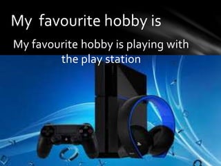 My favourite hobby is playing with
the play station
My favourite hobby is
 