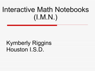 Interactive Math Notebooks (I.M.N.) Kymberly Riggins Houston I.S.D. 