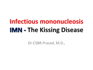 Infectious mononucleosis
IMN -IMN - The Kissing Disease
Dr.CSBR.Prasad, M.D.,
 