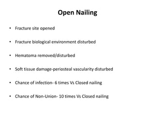 Open Nailing
• Fracture site opened
• Fracture biological environment disturbed
• Hematoma removed/disturbed
• Soft tissue damage-periosteal vascularity disturbed
• Chance of infection- 6 times Vs Closed nailing
• Chance of Non-Union- 10 times Vs Closed nailing
 