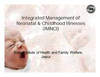 Integrated Management of
 Neonatal & Childhood Illnesses
            (IMNCI)




State Institute of Health and Family Welfare,
                   Jaipur
 