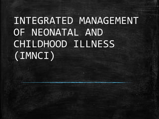 INTEGRATED MANAGEMENT
OF NEONATAL AND
CHILDHOOD ILLNESS
(IMNCI)
Dr Ubaid N P,
JR Community Medicine,
Pariyaram Medical College
 