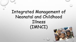 Integrated Management of
Neonatal and Childhood
Illness
(IMNCI)
 