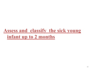 Assess and classify the sick young
infant up to 2 months
19
 