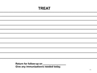 TREAT
Return for follow-up on _________________
Give any immunization/s needed today.
40
 