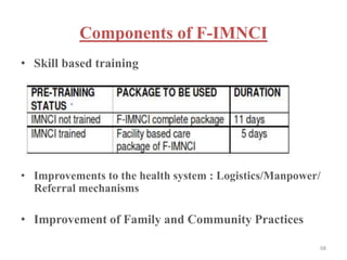 Components of F-IMNCI
• Skill based training
• Improvements to the health system : Logistics/Manpower/
Referral mechanisms
• Improvement of Family and Community Practices
68
 