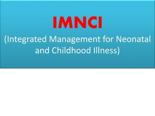 IMNCI
(Integrated Management for Neonatal
and Childhood Illness)
 
