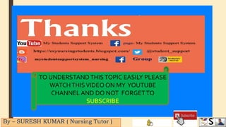 By – SURESH KUMAR ( Nursing Tutor )
TO UNDERSTANDTHISTOPIC EASILY PLEASE
WATCHTHISVIDEO ON MY YOUTUBE
CHANNEL AND DO NOT FORGETTO
SUBSCRIBE
 