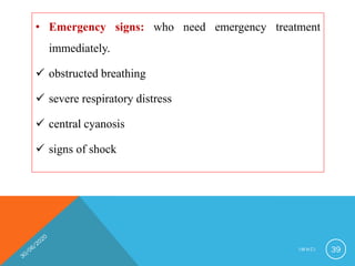 • Emergency signs: who need emergency treatment
immediately.
 obstructed breathing
 severe respiratory distress
 central cyanosis
 signs of shock
I M N C I 39
 