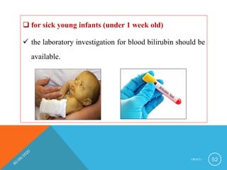  for sick young infants (under 1 week old)
 the laboratory investigation for blood bilirubin should be
available.
I M N C I 52
 