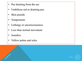 • Pus draining from the ear
• Umbilicus red or draining pus
• Skin pustule
• Temperature
• Lethargy or unconsciousness
• Less than normal movement
• Jaundice
• Yellow palms and soles
I M N C I 67
 
