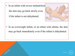 • In an infant with severe malnutrition,
the skin may go back slowly even
if the infant is not dehydrated.
• In an overweight infant, or an infant with edema, the skin
may go back immediately even if the infant is dehydrated.
I M N C I 92
 