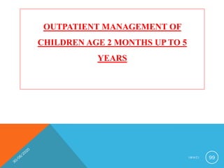 OUTPATIENT MANAGEMENT OF
CHILDREN AGE 2 MONTHS UP TO 5
YEARS
I M N C I 99
 