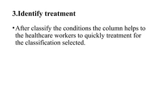 3.Identify treatment
•After classify the conditions the column helps to
the healthcare workers to quickly treatment for
the classification selected.
 