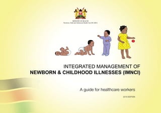 INTEGRATED MANAGEMENT OF
NEWBORN & CHILDHOOD ILLNESSES (IMNCI)
A guide for healthcare workers
2018 EDITION
MINISTRY OF HEALTH
Newborn, Child and Adolescent Health Unit (NCAHU)
 