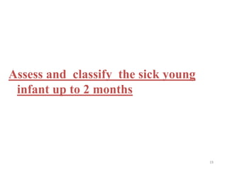 Assess and classify the sick young
infant up to 2 months
19
 