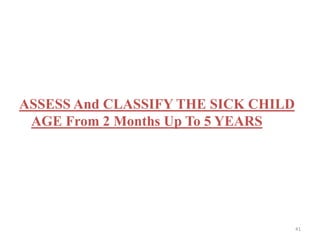 ASSESS And CLASSIFY THE SICK CHILD
AGE From 2 Months Up To 5 YEARS
41
 