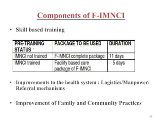 Components of F-IMNCI
• Skill based training
• Improvements to the health system : Logistics/Manpower/
Referral mechanisms
• Improvement of Family and Community Practices
68
 