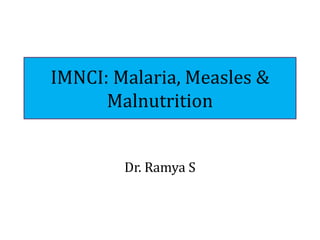 IMNCI: Malaria, Measles &
Malnutrition
Dr. Ramya S
 